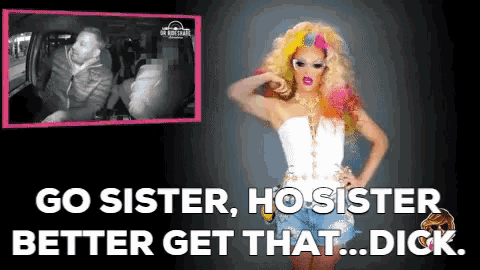 a picture of a drag queen with the words go sister ho sister better get that dick below her