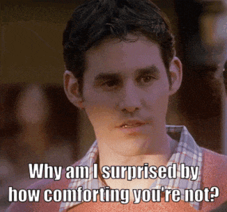 a man says " why am i surprised by how comforting you 're not ? "