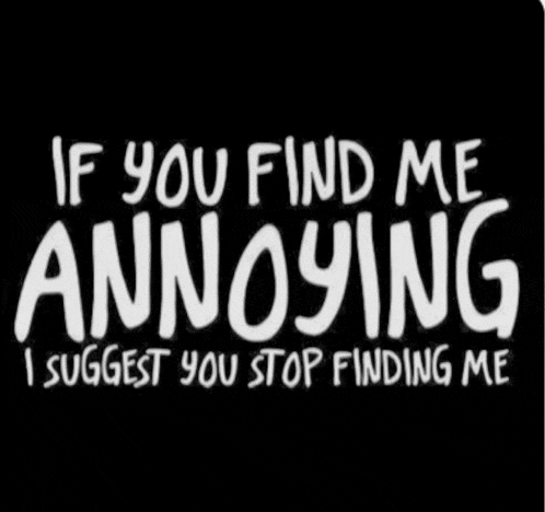 a black and white sign that says `` if you find me annoying i suggest you stop finding me '' .