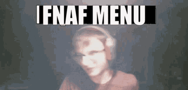 a blurry picture of a man wearing headphones and the words i fnaf menu above him