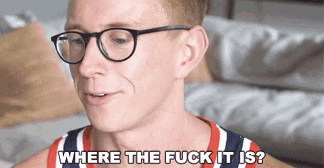 a man wearing glasses and a striped shirt says where the fuck it is