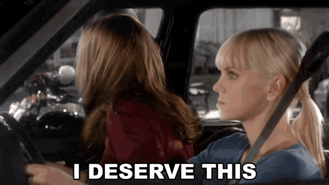 two women in a car with the words " i deserve this "