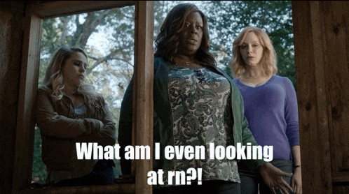 three women looking out of a window with the caption what am i even looking at rn