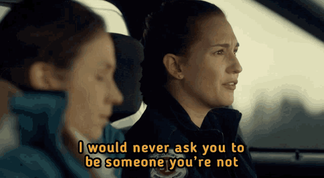 two women in a car with the words i would never ask you to be someone you 're not on the screen