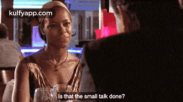a woman is talking to a man in a bar and says is that the small talk done