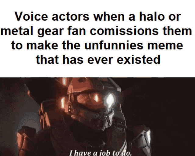 a meme about voice actors when a halo or metal gear fan comissions them to make the unfunny memes that has ever existed