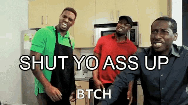 three men are standing in a kitchen with the words shut yo ass up bitch written on the bottom