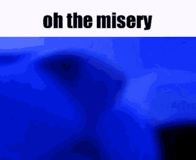 a blue background with the words oh the misery on the bottom