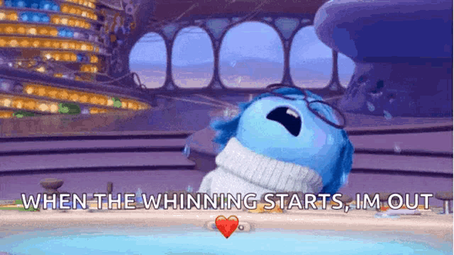 a cartoon character from inside out says " when the whining starts i 'm out "