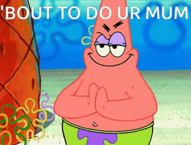 patrick star from spongebob squarepants is smiling and says " bout to do ur mum "