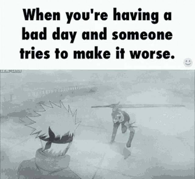when you 're having a bad day and someone tries to make it worse.