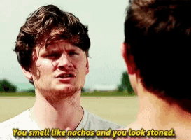 a man talking to another man with the words " you smell like nachos and you look stoned "