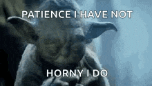yoda from star wars is smoking a cigarette and says `` patience i have not horny i do '' .