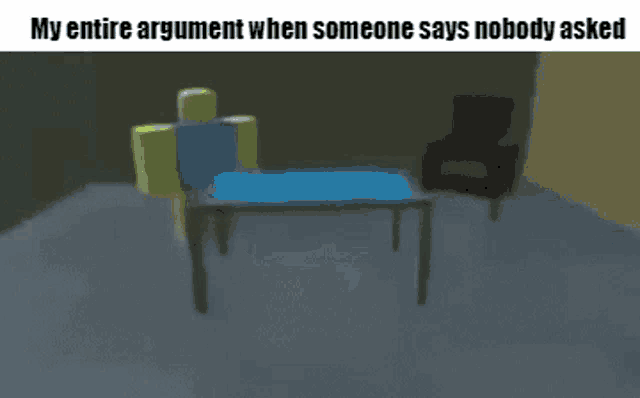 a roblox character is walking in a room while someone says nobody asked his entire argument .