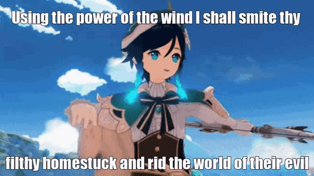 using the power of the wind i shall smite thy filthy homestuck and rid the world of their evil .