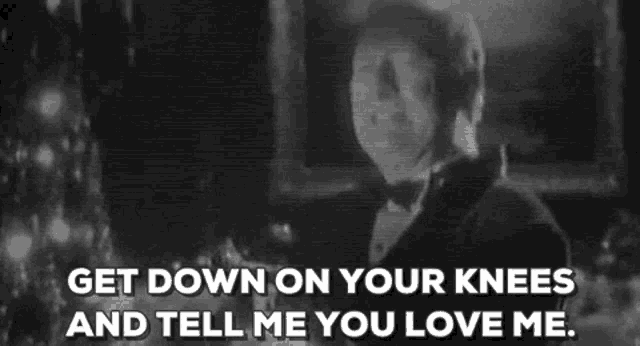 a man in a tuxedo says get down on your knees and tell me you love me .