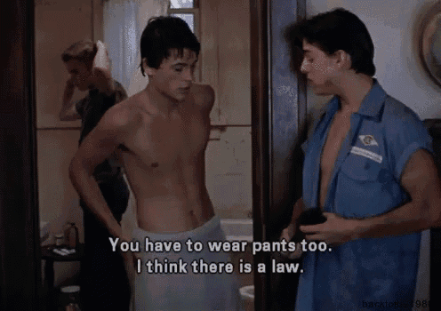 a shirtless man says " you have to wear pants too i think there is a law .. "