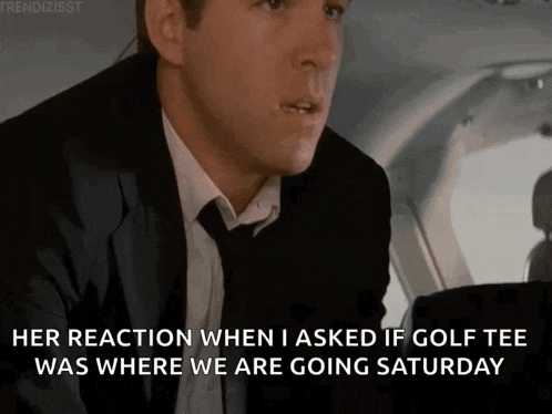a man in a suit and tie says her reaction when asked if golf tee was where we are going saturday