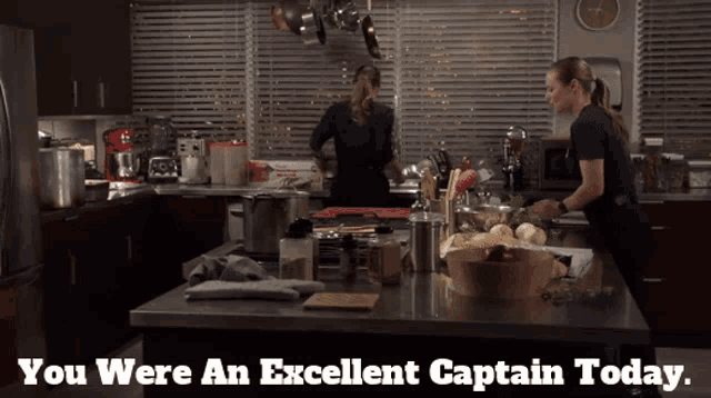two women cooking in a kitchen with the words " you were an excellent captain today " below them