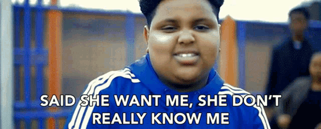a boy in a blue adidas shirt says she want me she don 't really know me