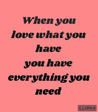when you love what you have you have everything you need written on a pink background