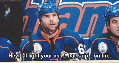 a hockey player says hey i 'll light your ass back up on fire .