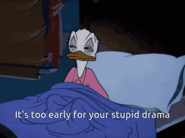 a cartoon of donald duck laying in bed with the words it 's too early for your stupid drama