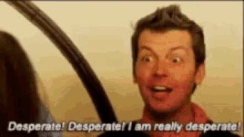 a man is saying desperate desperate i am really desperate in front of a woman