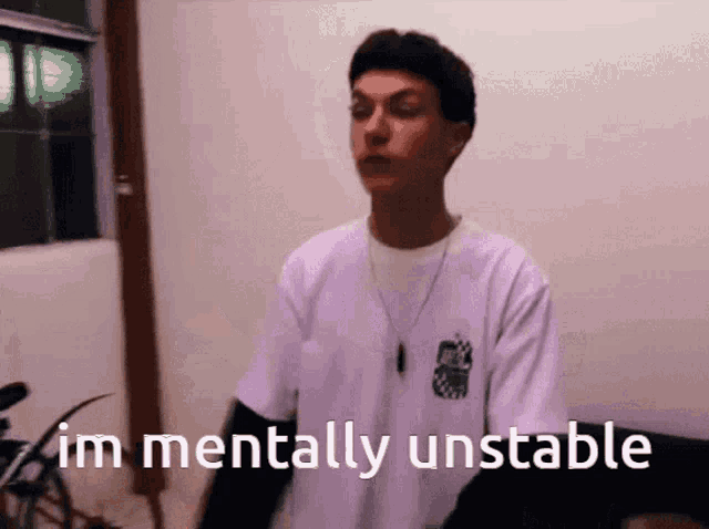 a young man in a white shirt says " im mentally unstable "
