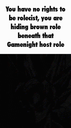 you have no rights to be rolecist , you are hiding brown role beneath that game night host role .