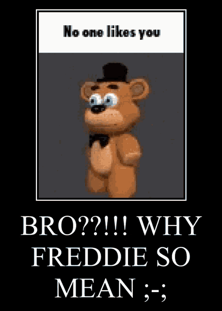 a poster that says no one likes you bro why freddie so mean .