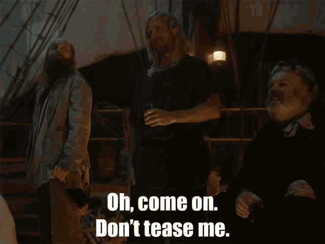 three men on a boat with the words oh come on don 't tease me