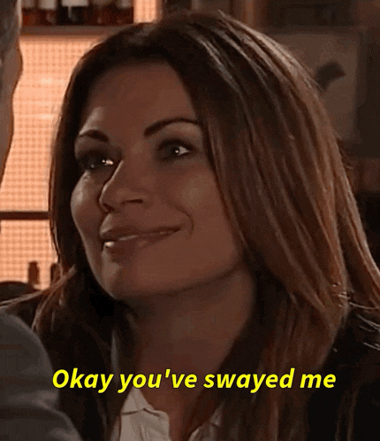 a woman says " okay you 've swayed me " while looking at a man