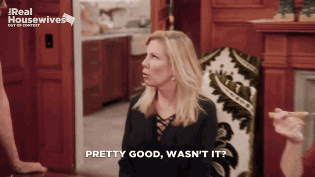 a woman says " pretty good wasn 't it " in a real housewives advertisement