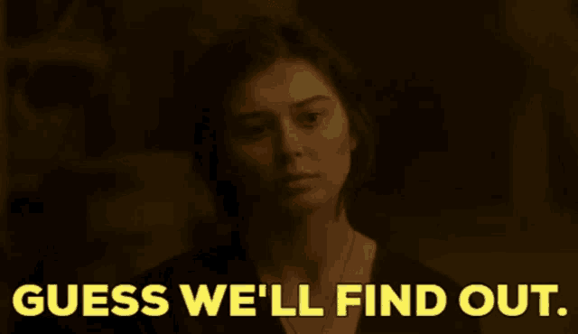 a woman says " guess we 'll find out " in yellow letters