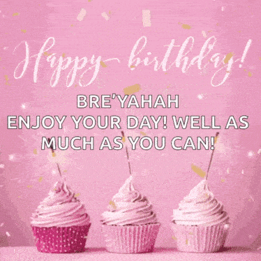 a pink birthday card with three pink cupcakes and the words happy birthday bre'yahah enjoy your day well as much as you can