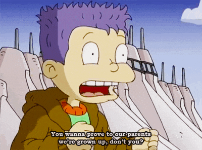 a cartoon character from rugrats says " you wanna prove to our parents we 're grown up don 't you "