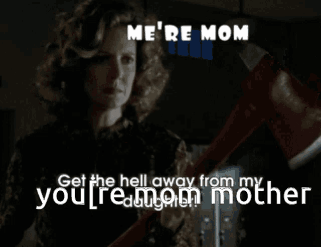 a woman holding an axe with the words me 're mom get the hell away from my you 're mom mother below her