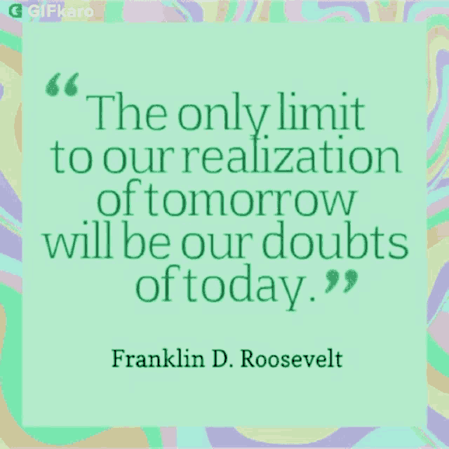 the only limit to our realization of tomorrow will be our doubts of today franklin d. roosevelt quote
