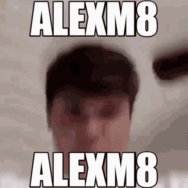 a blurry picture of a man 's face with the words alexm8 alexm8 written above it .