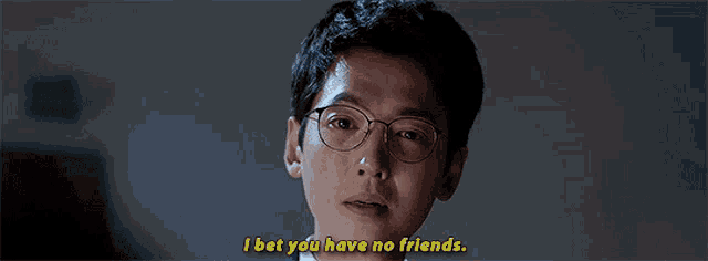a man wearing glasses says `` i bet you have no friends '' .