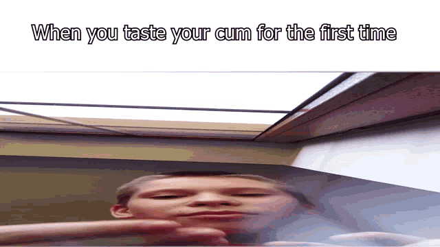 a picture of a boy with the words when you taste your cum for the first time