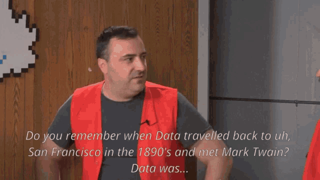 a man in a red vest says do you remember when data travelled back to san francisco in the 1890 's