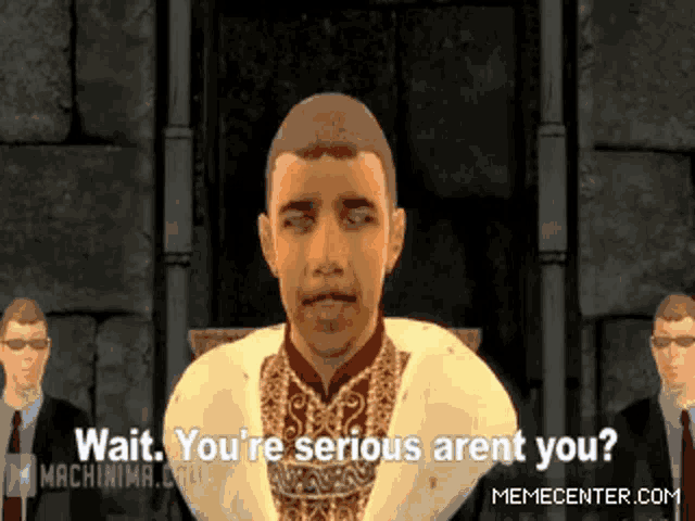a man in a video game says " wait you 're serious aren 't you "