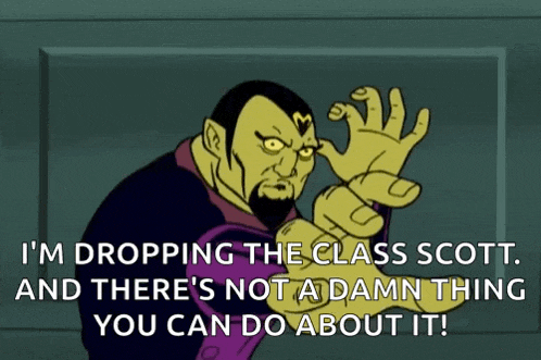 a cartoon character says i 'm dropping the class scott and there 's no damn thing you can do about it !