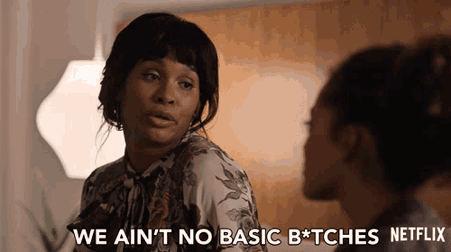 a woman says we ain 't no basic b * tches on netflix