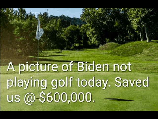 a picture of a golf course with the caption " a picture of biden not playing golf today saved us @ $ 600000 "