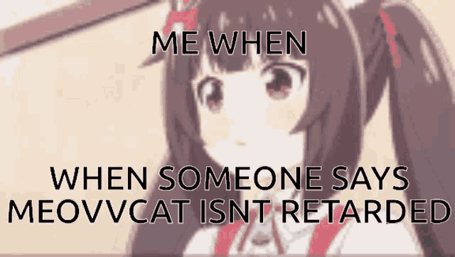 a picture of a girl with pigtails and the words `` me when when someone says meovvcat isnt retarded '' .