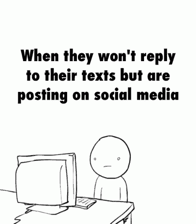 when they won 't reply to their texts but are posting on social media seriously seriously seriously seriously