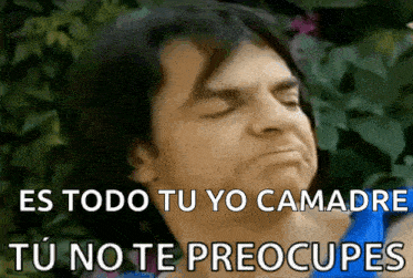 a man making a funny face with the words es todo tu yo camadre tu no te preocupas written below him